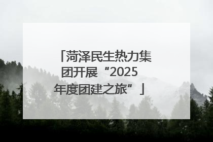 菏泽民生热力集团开展“2025年度团建之旅”